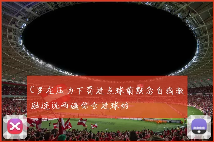 C罗在压力下罚进点球前默念自我激励连说两遍你会进球的